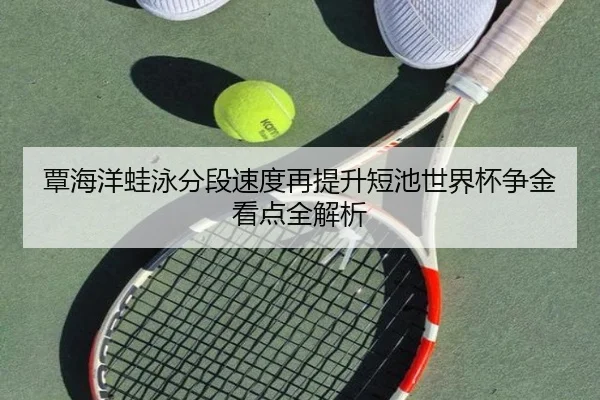 覃海洋蛙泳分段速度再提升短池世界杯争金看点全解析